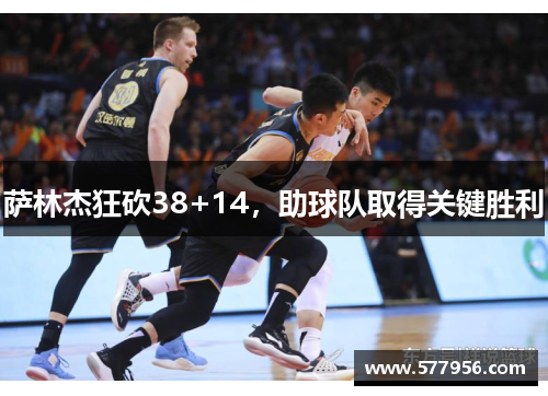 萨林杰狂砍38+14，助球队取得关键胜利
