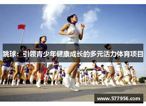 跳球：引领青少年健康成长的多元活力体育项目