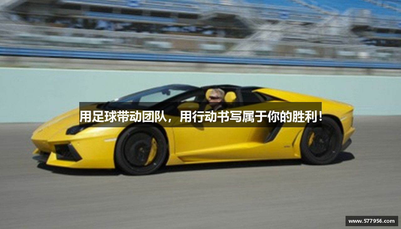 用足球带动团队，用行动书写属于你的胜利！